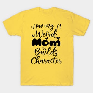 Having a Weird Mom Builds Character T-Shirt